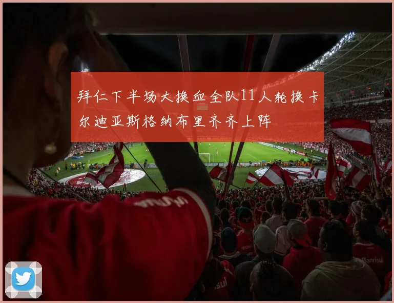拜仁下半场大换血全队11人轮换卡尔迪亚斯格纳布里齐齐上阵