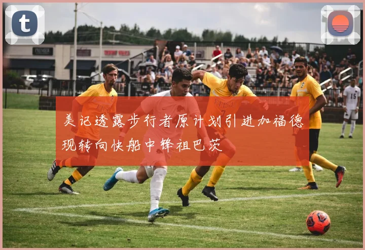 美记透露步行者原计划引进加福德现转向快船中锋祖巴茨