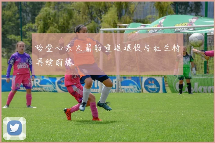哈登心系火箭盼重返退役与杜兰特再续前缘