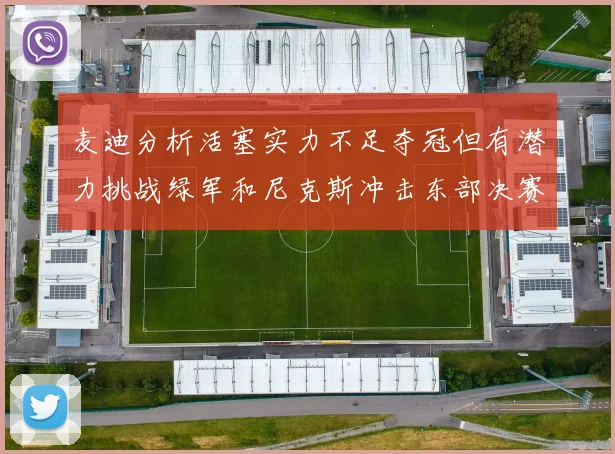 麦迪分析活塞实力不足夺冠但有潜力挑战绿军和尼克斯冲击东部决赛