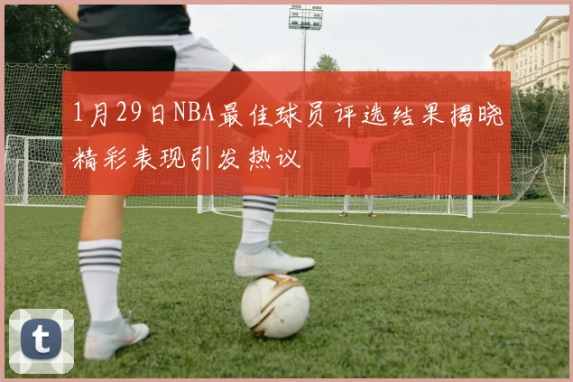 1月29日NBA最佳球员评选结果揭晓精彩表现引发热议