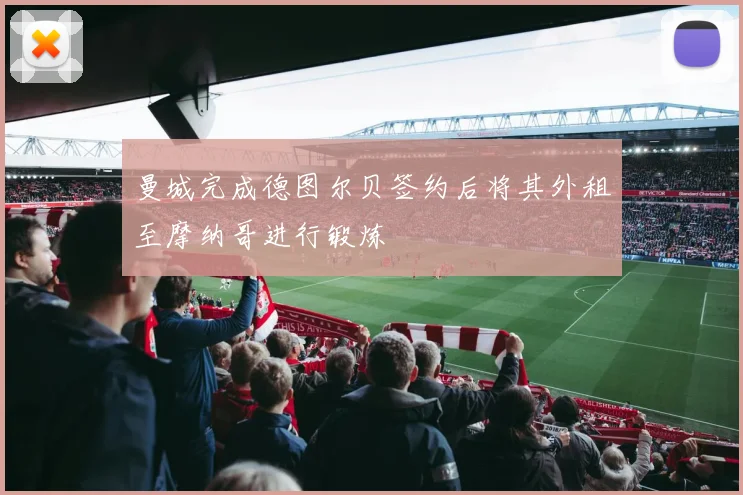 曼城完成德图尔贝签约后将其外租至摩纳哥进行锻炼