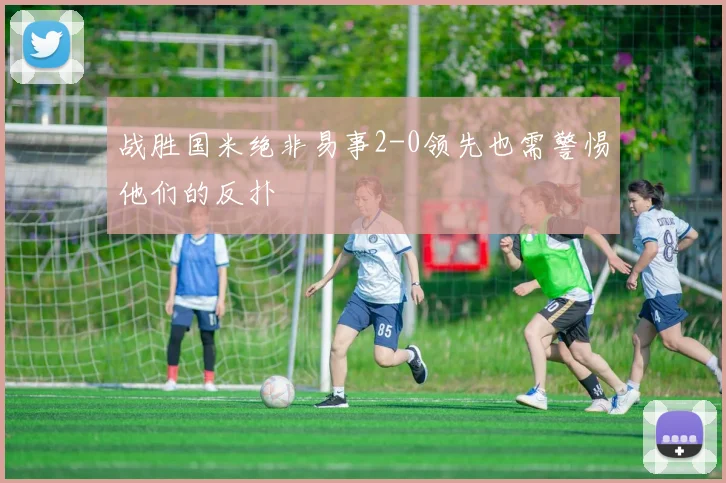 战胜国米绝非易事2-0领先也需警惕他们的反扑