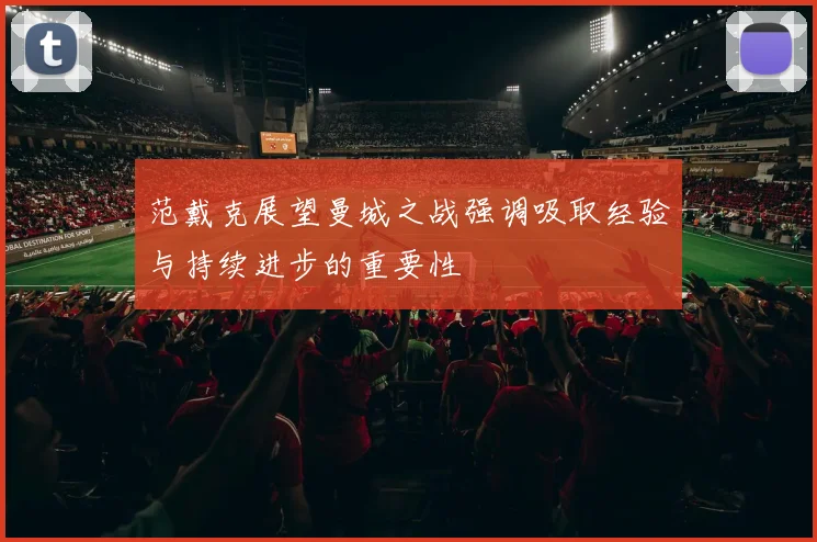 范戴克展望曼城之战强调吸取经验与持续进步的重要性